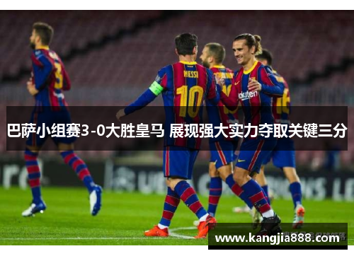 巴萨小组赛3-0大胜皇马 展现强大实力夺取关键三分