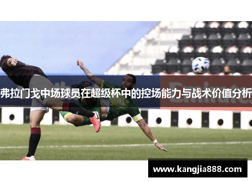 弗拉门戈中场球员在超级杯中的控场能力与战术价值分析